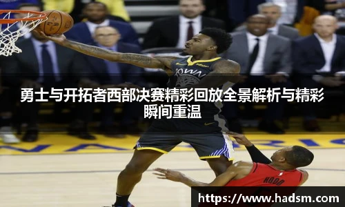 勇士与开拓者西部决赛精彩回放全景解析与精彩瞬间重温