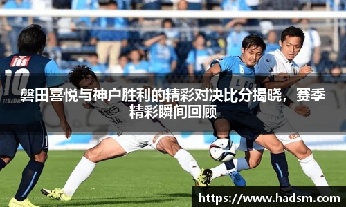 磐田喜悦与神户胜利的精彩对决比分揭晓，赛季精彩瞬间回顾